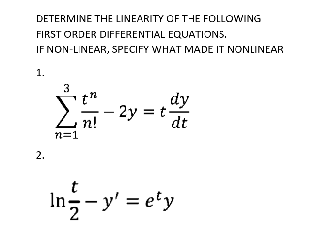 DETERMINE THE LINEARITY OF THE FOLLOWING
FIRST ORDER DIFFERENTIAL EQUATIONS.
IF NON-LINEAR, SPECIFY WHAT MADE IT NONLINEAR
1.
2.
3
th
Σ – 2y = t
n!
n=1
dy
dt
t
In-y' = ety