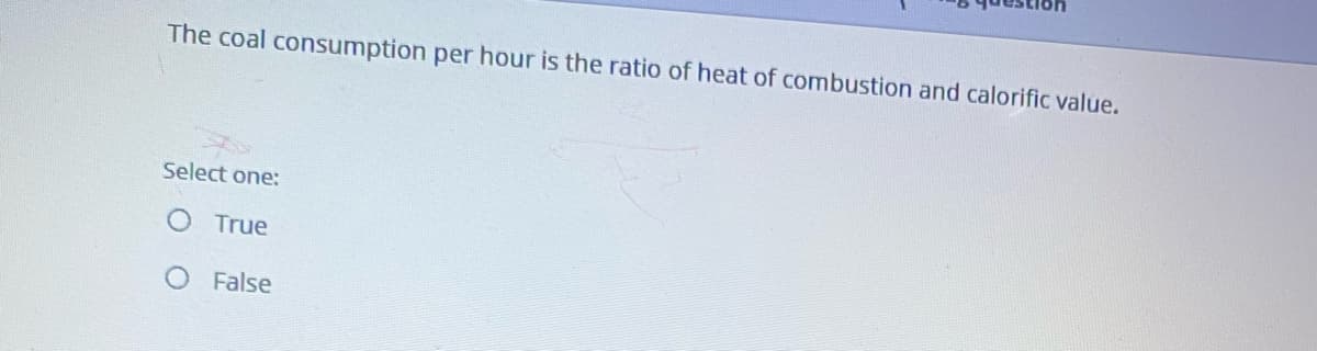 The coal consumption per hour is the ratio of heat of combustion and calorific value.
Select one:
True
False

