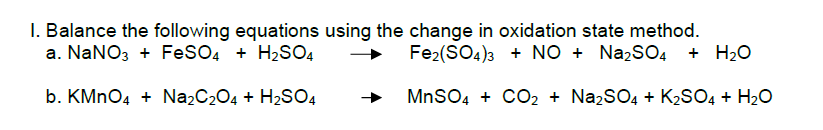 I. Balance the following equations using the change in oxidation state method.
a. NaNO3 + FeSO4 + H2SO4
Fe2(SO4)3 + NO + NazSO4 + H20
b. KMNO4 + Na2C204 + H2SO4
MnSO4 + CO2 + Na2SO4 + K2SO4 + H2O
