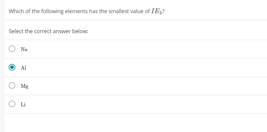 Which of the following elements has the smallest value of IE3?
Select the correct answer below:
Na
Al
Mg
Li
