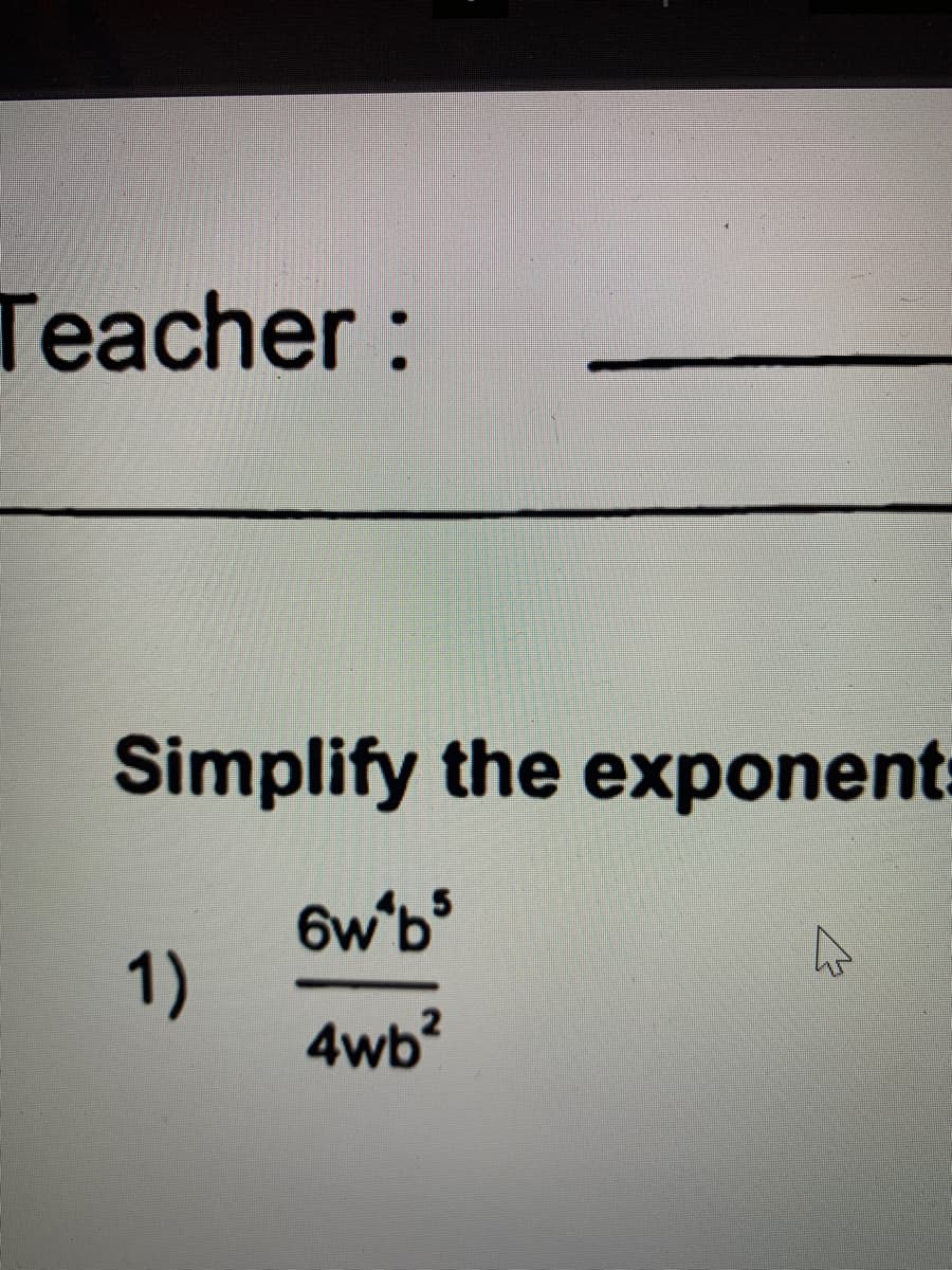 Teacher:
Simplify the exponent:
6w'bs
1)
4wb?
