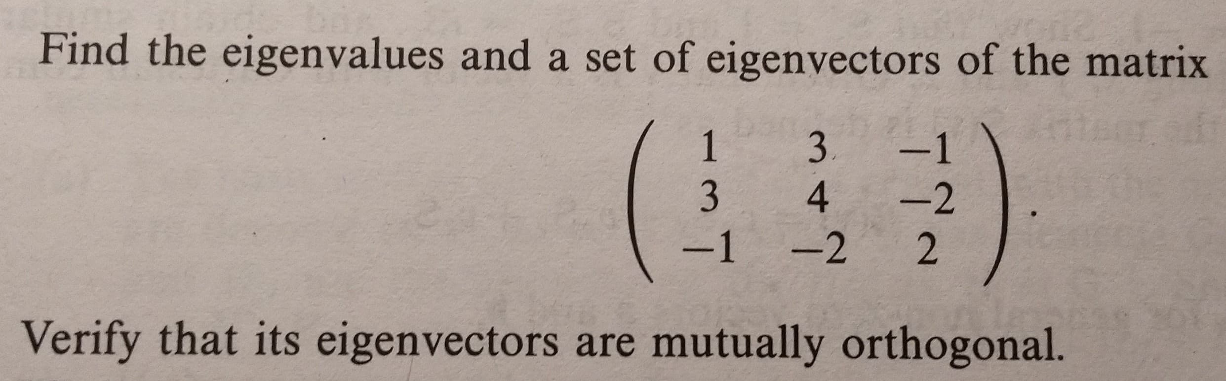 Find the eigenvalues and a set of eigenvectors of the matrix
1 3.1
3 4-2
12 2
Verify that its eigenvectors are mutually orthogonal.
