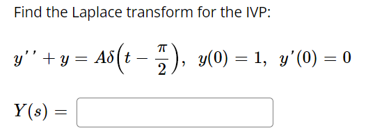 Find the Laplace transform for the IVP:
y" + y = A6(t –), y(0) = 1, y'(0) = 0
2
Y(s) =
