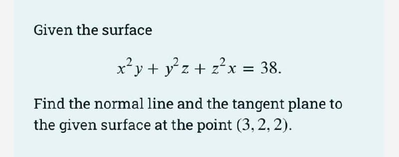Given the surface
x²y + y°z+ z?x = 38.
2
Find the normal line and the tangent plane to
the given surface at the point (3, 2, 2).
