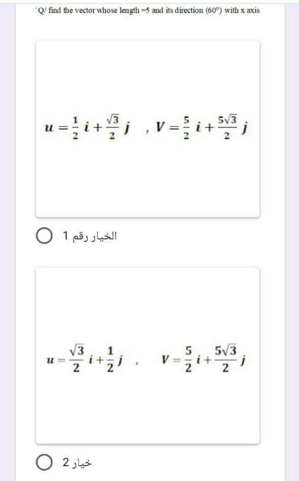 'Q/ find the vector whose length=5 and its direction (60°) with x axis
u=i+j ,v=i+3 j
573
V
573
2
الخيار رقم 1 0
u
خيار 2 0
V
5
i +