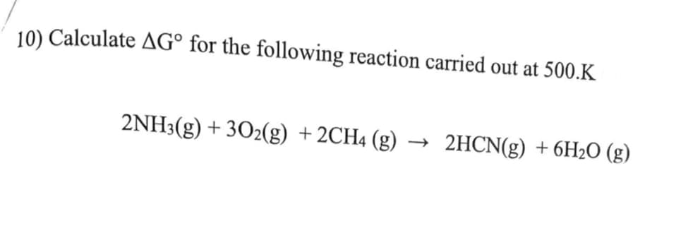 10) Calculate AG° for the following reaction carried out at 500.K
2NH3(g) + 302(g) +2CH4 (g)
2HCN(g) + 6H2O (g)
