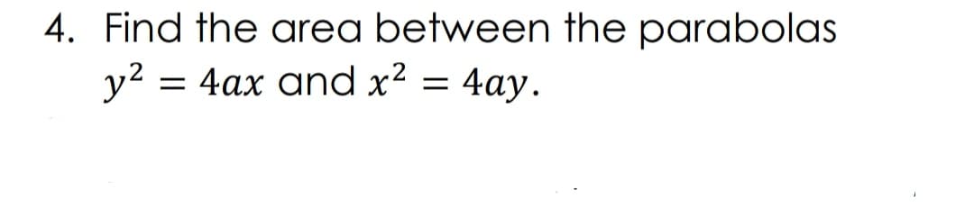 4. Find the area between the parabolas
y? = 4ax and x?
4аy.
