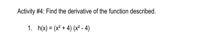 Activity #4: Find the derivative of the function described.
1. h(x) = (x² + 4) (x² - 4)
