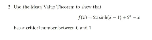 2. Use the Mean Value Theorem to show that
f(x) = 2x sinh(x – 1) + 2" – x
has a critical number between 0 and 1.

