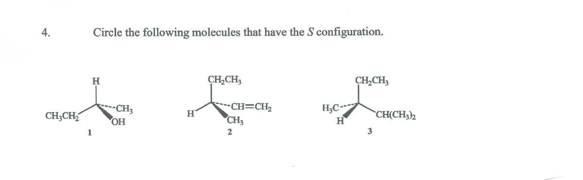 A.
Circle the following molecules that have the S configuration.
CH,CH3
CH,CH3
H.
H3C--
H.
CH=CH2
CH(CH3)2
CH3
CH3CH,
CH2
HO,
3
1
