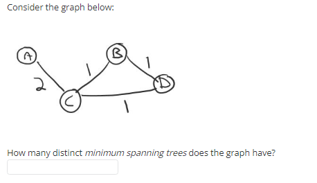 Consider the graph below:
(C)
(B)
1
How many distinct minimum spanning trees does the graph have?
