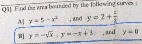 QI] Find the area bounded by the following curves:
A] y 5-x2
and y 2+
4.
BJ y=-Vx, y -x+3
and y 0
