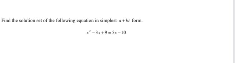 Find the solution set of the following equation in simplest a+ bi form.
x - 3x +9 = 5x–10

