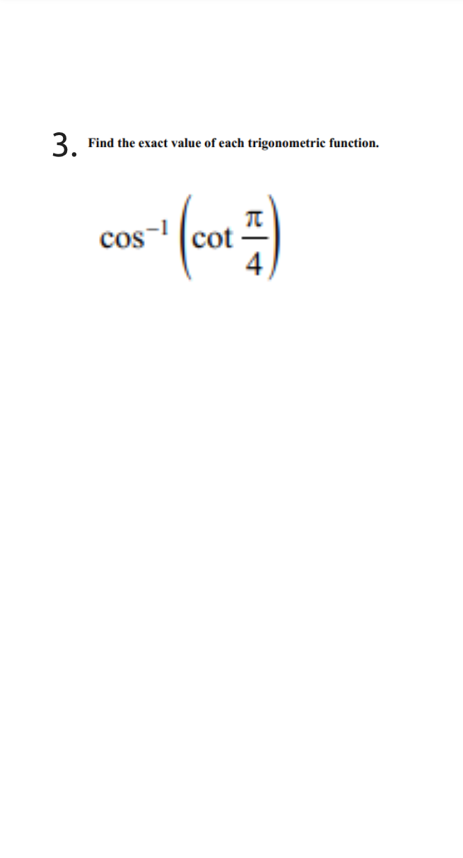 3.
Find the exact value of each trigonometric function.
cot
4
cos
