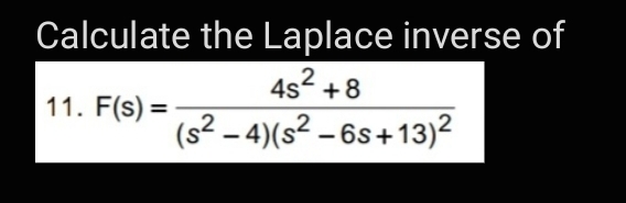 Calculate the Laplace inverse of
4s2 +8
11. F(s) =
(s² – 4)(s² – 6s+13)2
