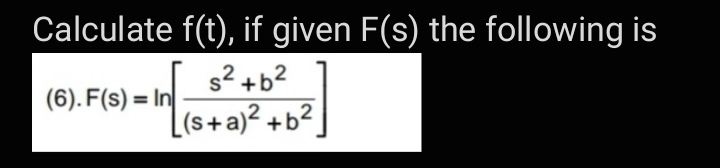 Calculate f(t), if given F(s) the following is
s2 +b2
(6). F(s) = In
[(s+a)² +b²
