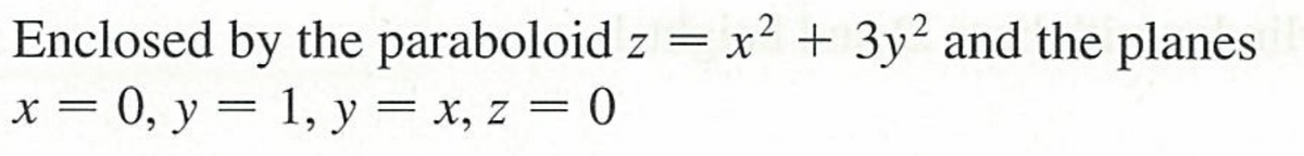 Enclosed by the paraboloid z = x² + 3y? and the planes
x = 0, y = 1, y = x, z = 0
6.
