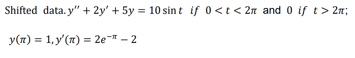Shifted data. y" + 2y' + 5y = 10 sin t if 0 < t < 2n and 0 if t> 2n;
у(п) %3D 1, у'(п) %3D 2е " — 2
