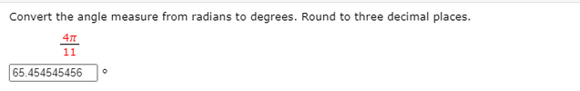 Convert the angle measure from radians to degrees. Round to three decimal places.
11
65.454545456
