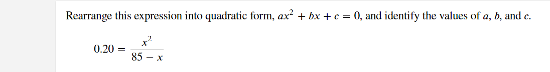 Rearrange this expression into quadratic form, ax² + bx + c = 0, and identify the values of a, b, and c.
0.20 =
x²
85 - x
