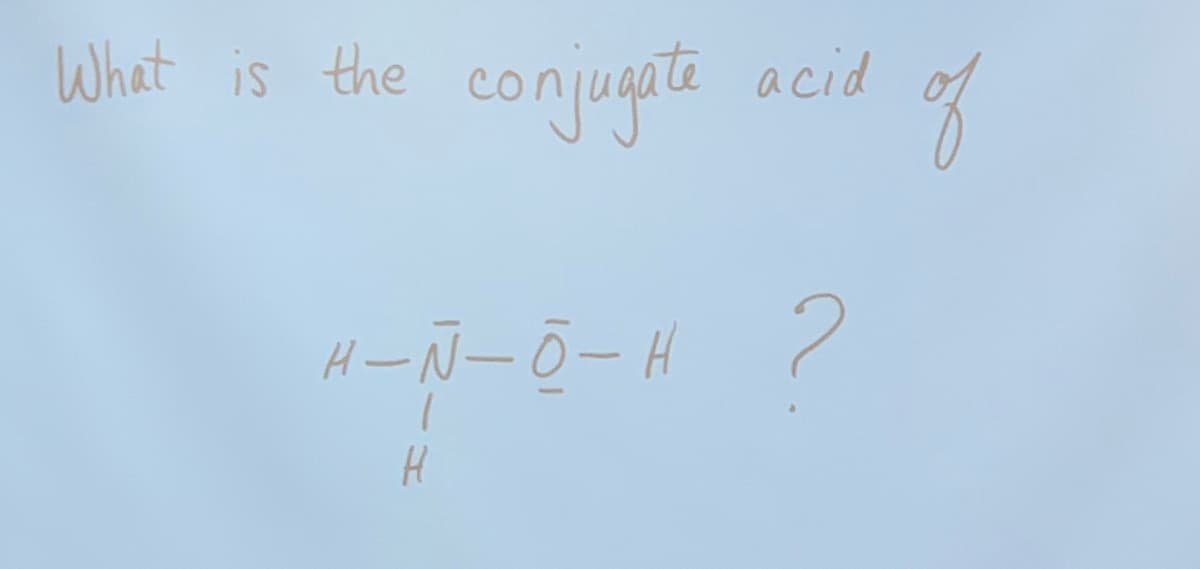 What is the
conjugate
acid
H-№-ō-1 2
H
of