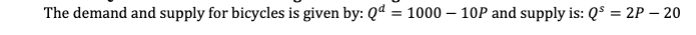 The demand and supply for bicycles is given by: Qd = 1000-10P and supply is: Q² = 2P - 20