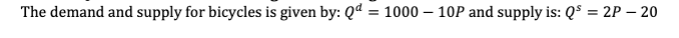 The demand and supply for bicycles is given by: Qd = 1000-10P and supply is: Q² = 2P - 20