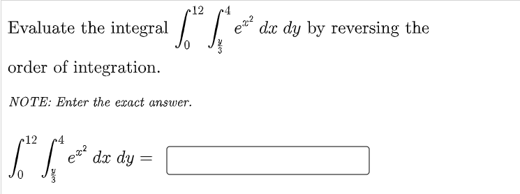 c12
r4
Evaluate the integral / e
dx dy by reversing the
order of integration.
NOTE: Enter the exact answer.
c12
24
dx dy
