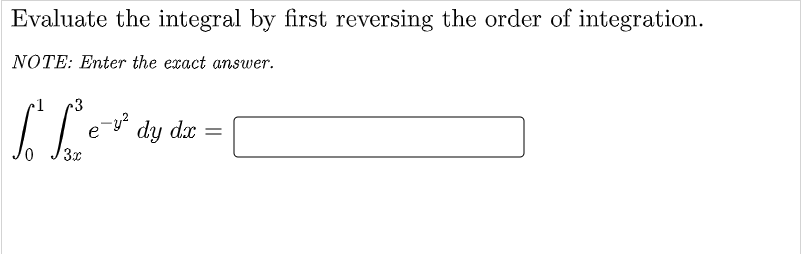 Evaluate the integral by first reversing the order of integration.
NOTE: Enter the exact answer.
dy dx
3x
