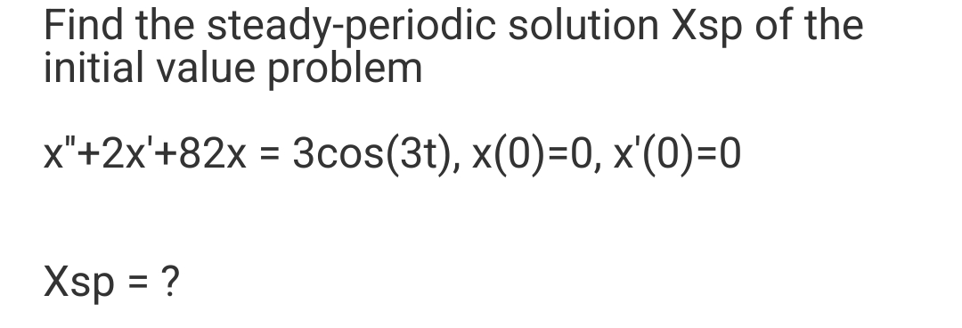 Find the steady-periodic solution Xsp of the
initial value problem
x"+2x'+82x = 3cos(3t), x(0)=0, x'(0)=0
Xsp = ?