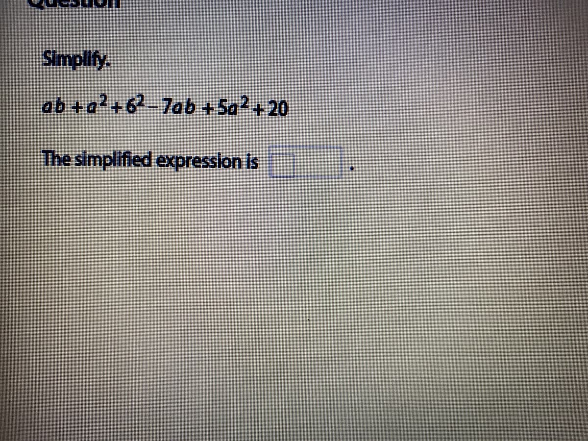 Simplify.
ab +a?+62-7ab +Sa2+20
The simplified expression is
