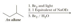1. Br, and light
2. 1 Equivalent of NaOEt
3. Bry / H,O
An alkane
