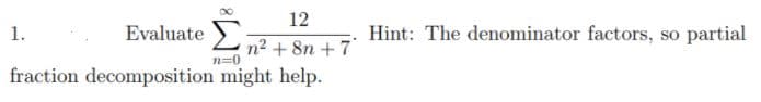 12
Evaluate L72+ 8n +7
1.
Hint: The denominator factors, so partial
n=0
fraction decomposition might help.
