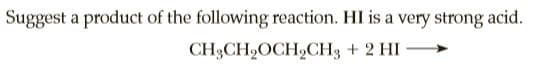 Suggest a product of the following reaction. HI is a very strong acid.
CH3CH9OCH,CH3 + 2 HI

