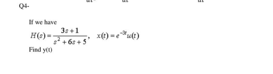 Q4-
If we have
3s +1
H(s) =
x(t) = e *u(t)
%3D
2
s* + 6s + 5
Find y(t)
