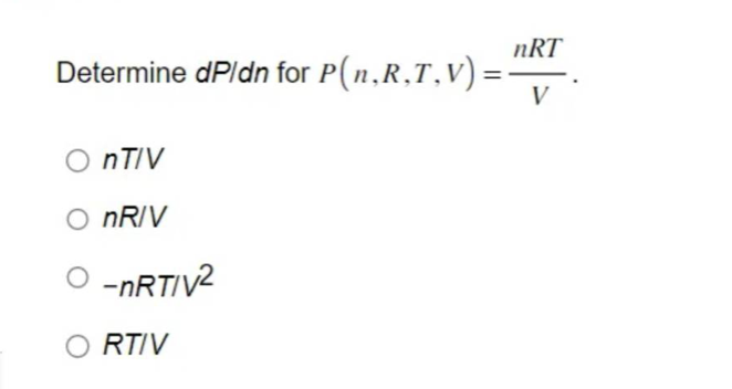 Determine dp/dn for P(n,R,T,V) =
nT/V
O nR/V
O-nRT/V²
ORTIV
nRT
V