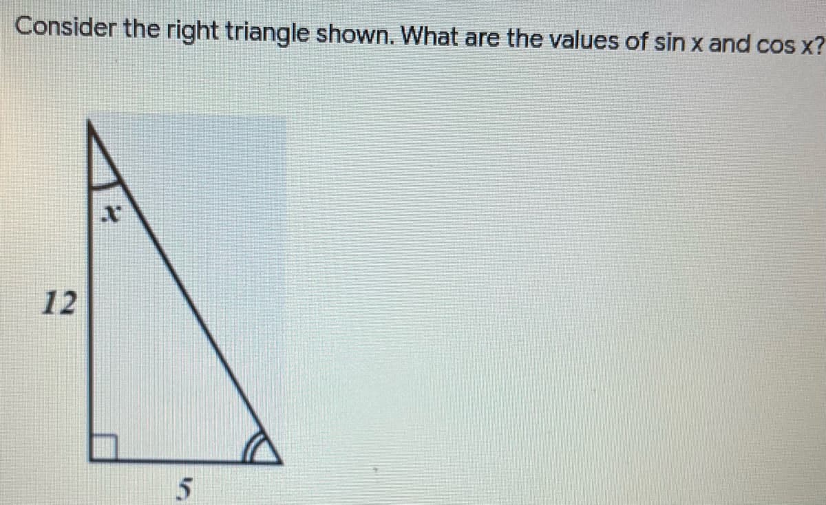 Consider the right triangle shown. What are the values of sin x and cos x?
12
