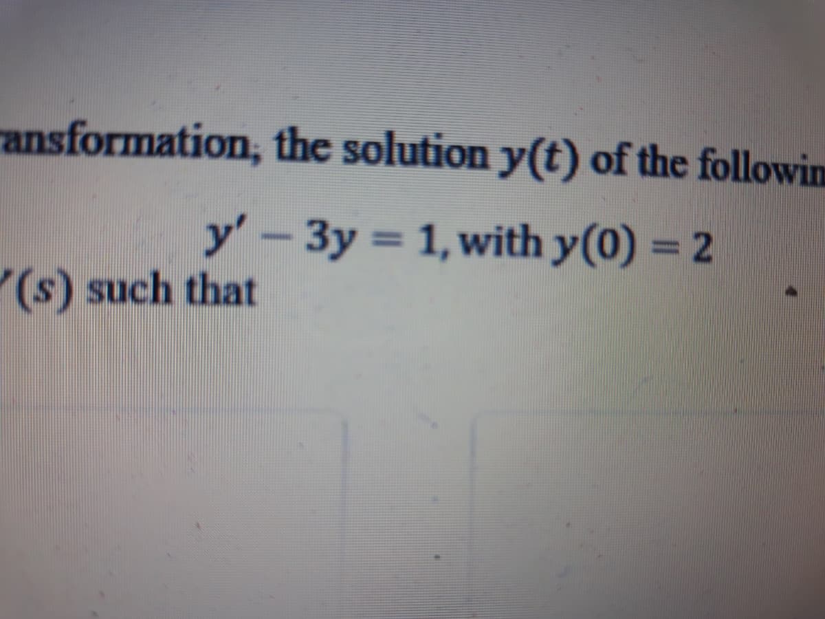 ransformation, the solution y(t) of the followin
y'-3y = 1, with y(0) = 2
%3D
(s) such that
