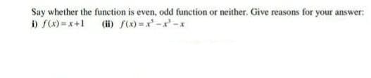Say whether the function is even, odd function or neither. Give reasons for your answer:
i) f(x) = x+1
(ii) f(x) =x -x' -*

