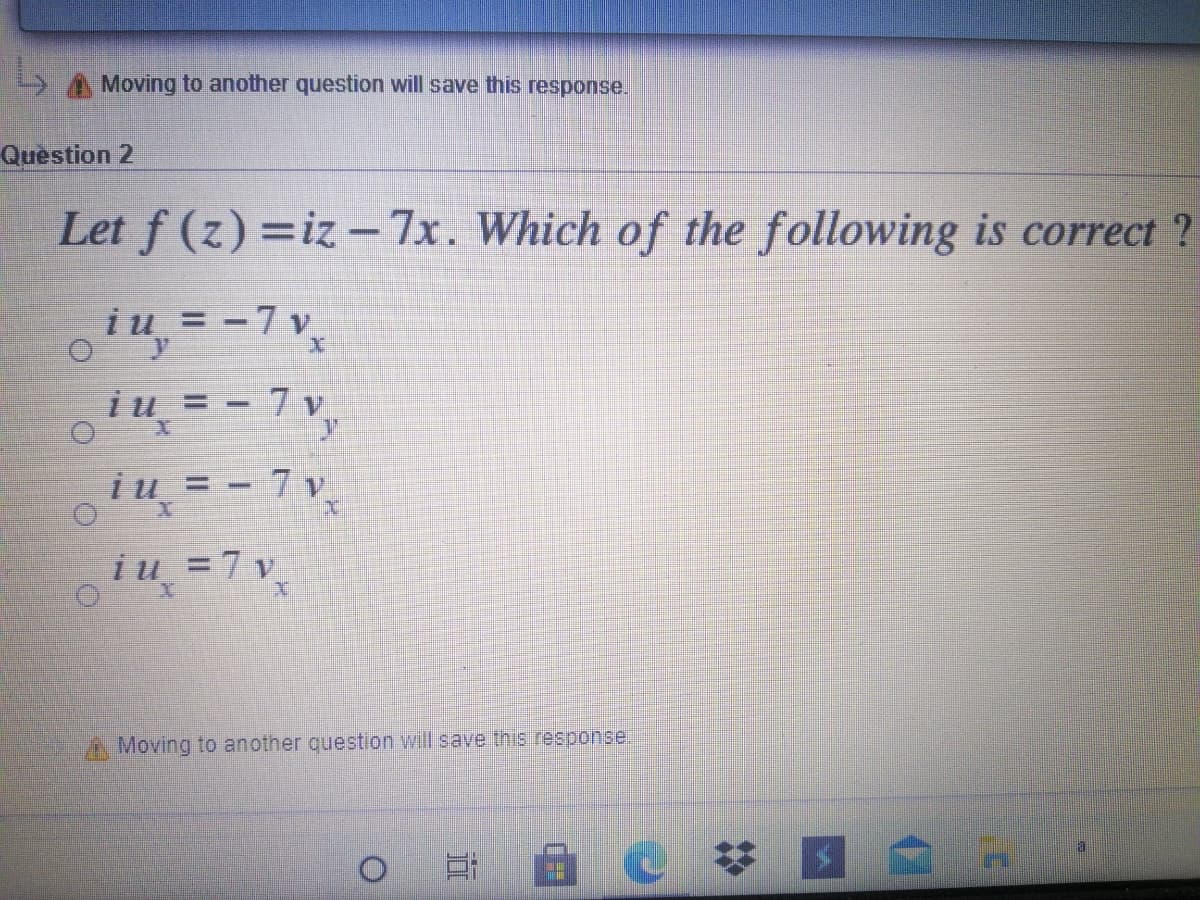 S A Moving to another question will save this response.
Question 2
Let f (z) =iz -7x. Which of the following is correct ?
o4,=-7 v,
iu = - 7 v,
- 7",
oi"= - 7 v
i u =7 v
A Moving to another question will save this response
