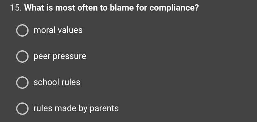 15. What is most often to blame for compliance?
O moral values
O peer pressure
O school rules
O rules made by parents