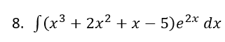 8. S(x3 + 2x² + x – 5)e2x dx
