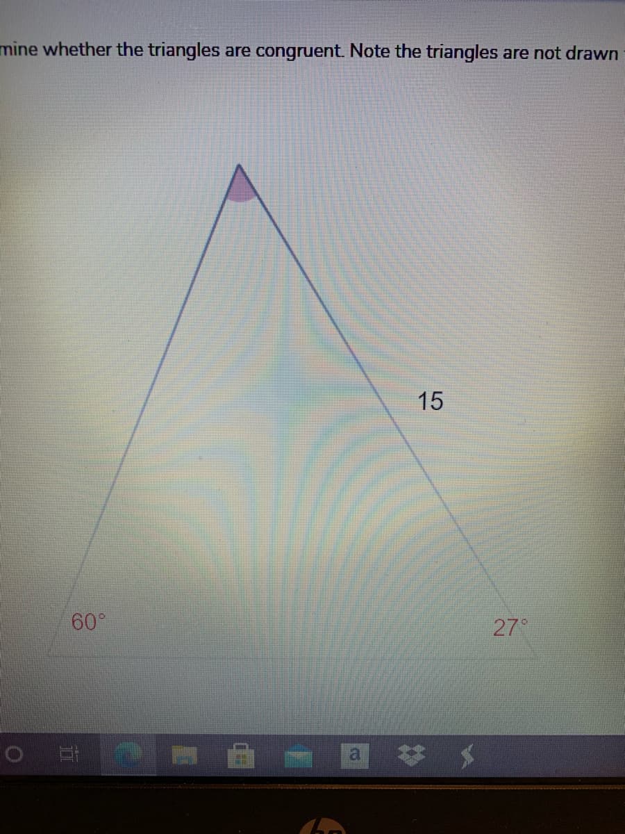 mine whether the triangles are congruent. Note the triangles are not drawn
15
60°
27°
a #メ
