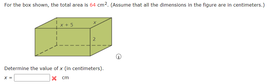 For the box shown, the total area is 64 cm2. (Assume that all the dimensions in the figure are in centimeters.)
X + 5
Determine the value of x (in centimeters).
X =
cm
