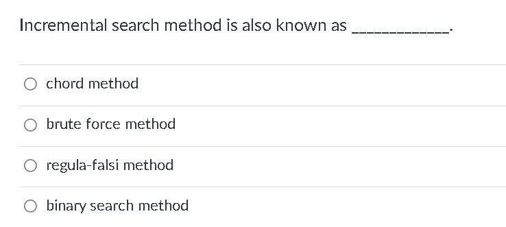 Incremental search method is also known as
O chord method
O brute force method
regula-falsi method
O binary search method