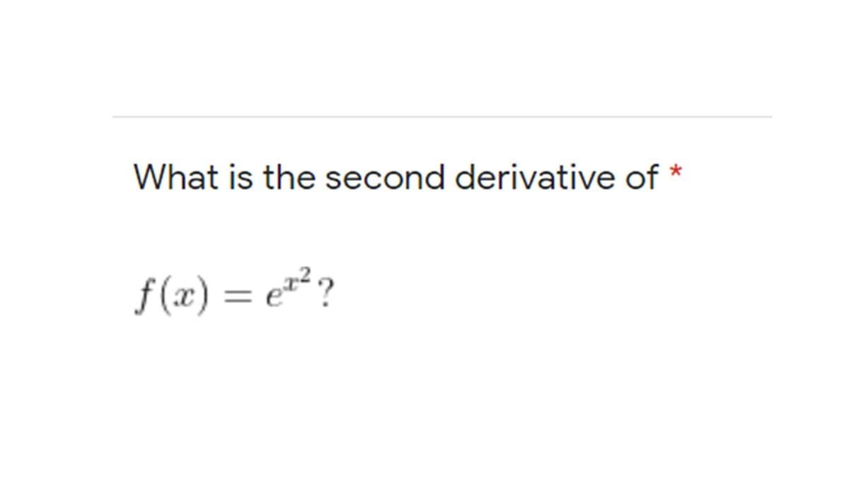 What is the second derivative of
f (x) = e²²?
