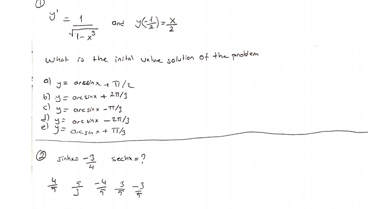 Ond
em
What
the inital va lue solution of the probd.
a)
ar esin x
+ TI/2
61 y= arc'sinx + 2T1/3
S! y= arc sin x - TT/3
y= arc sinx -27/3
J= a.csin x + TT/½
sinhx=
-3
sechx = ?
