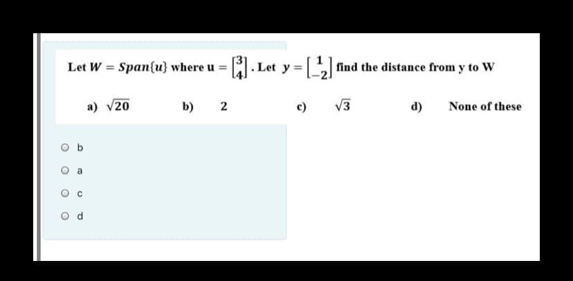 Let W = Span{u} where u =
. Let y = find the distance from y to W
a) v20
b)
2
c)
V3
d)
None of these
O b
O O
