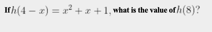 Ifh(4 – x) = x² + x + 1, what is the value of h (8)?
