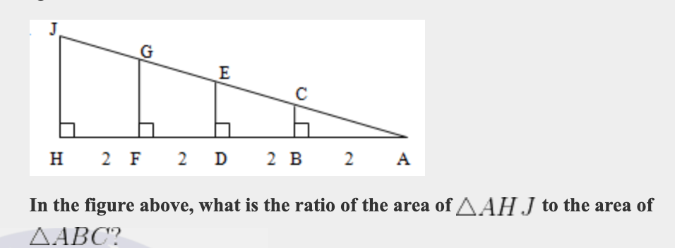 E
H
2 F
2 D
2 В
2 A
In the figure above, what is the ratio of the area of AAHJ to the area of
AABC?
